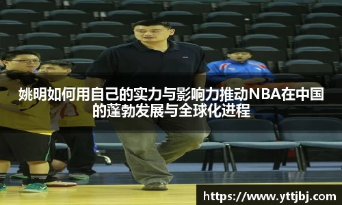 姚明如何用自己的实力与影响力推动NBA在中国的蓬勃发展与全球化进程