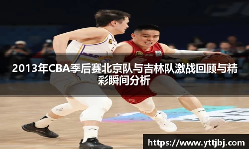 2013年CBA季后赛北京队与吉林队激战回顾与精彩瞬间分析